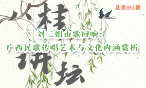 八桂讲坛 | 刘三姐山歌回响：广西民歌传唱艺术与文化内涵赏析