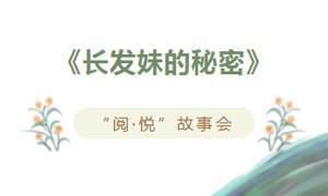 少儿活动 | 《长发妹的秘密》——“阅·悦”故事会
