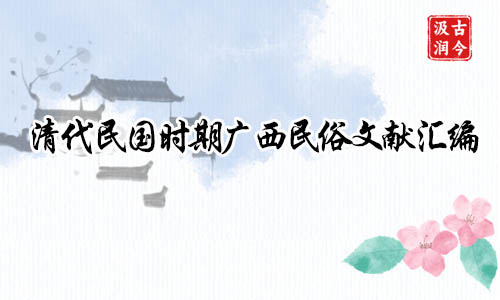 汲古润今|《清代民国时期广西民俗文献汇编》 