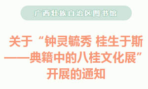 广图展览 | 广西壮族自治区图书馆关于“钟灵毓秀 桂生于斯——典籍中的八桂文化展” 开展的通知