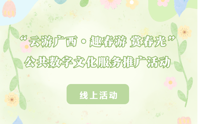 线上活动 | “云游广西·趣春游 赏春光” 公共数字文化服务推广活动