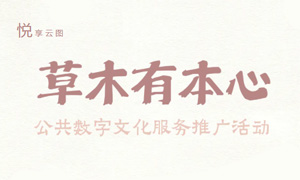 线上活动 | “悦享云图：草木有本心”公共数字文化服务推广活动