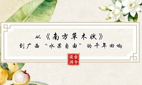 汲古润今| 从《南方草木状》到广西“水果自由”的千年回响