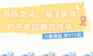 八桂讲坛 | 京族文化：海洋民族的千年回响与传承