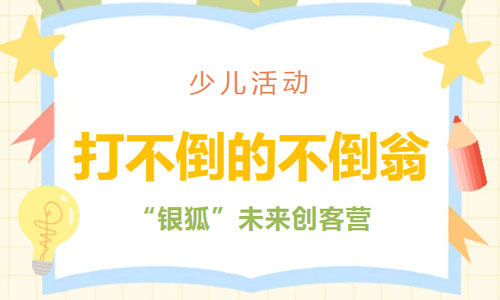 少儿活动 | 打不倒的不倒翁——“银狐”未来创客营