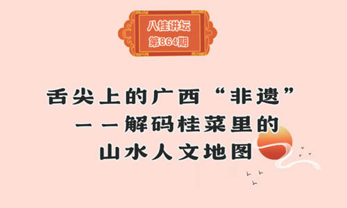 八桂讲坛 | 舌尖上的广西“非遗”——解码桂菜里的山水人文地图