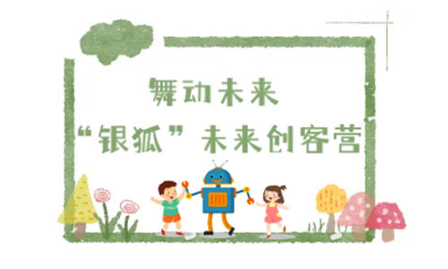 少儿活动 | 舞动未来 ——“银狐”未来创客营