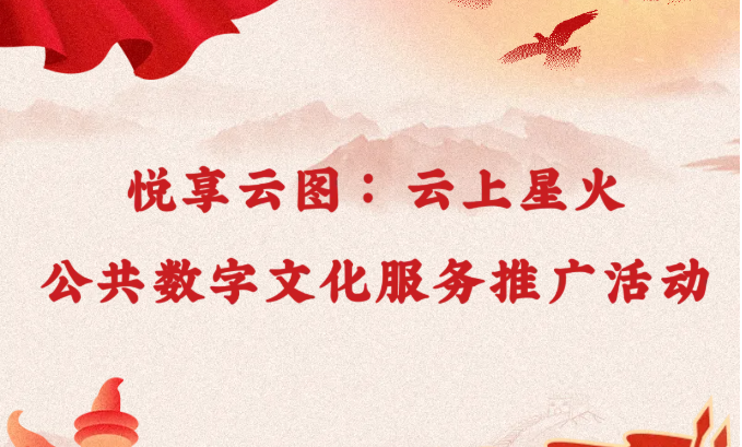 线上活动 | 悦享云图：云上星火——公共数字文化服务推广活动