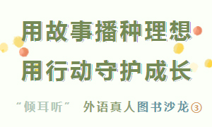 活动预告 | “倾耳听”外语真人图书沙龙③——用故事播种理想，用行动守护成长