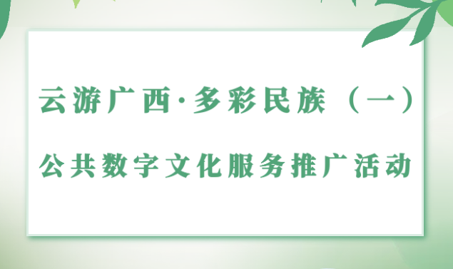 线上活动│“云游广西·多彩民族（一）” 公共数字文化服务推广活动