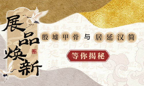 展品焕新，“殷墟甲骨与居延汉简”等你探秘！