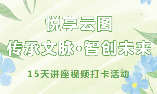线上活动 | 悦享云图：传承文脉·智创未来——15天讲座视频打卡活动