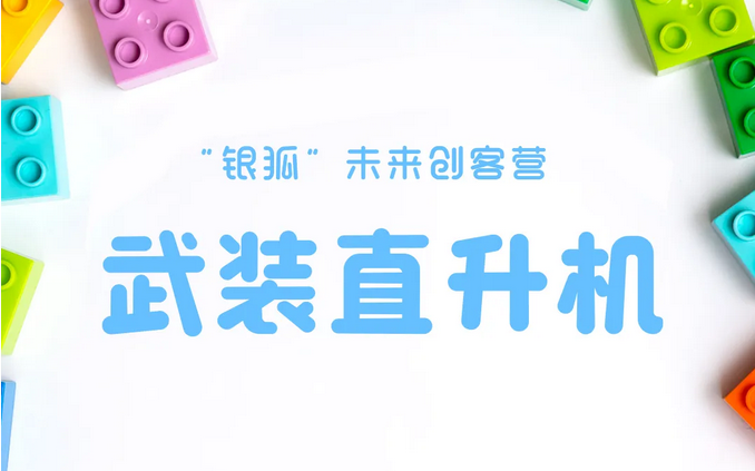 少儿活动| 武装直升机——“银狐”未来创客营