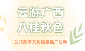 线上活动 | “云游广西·八桂秋色” 公共数字文化服务推广活动