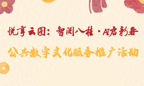 线上活动| “悦享云图：智阅八桂·AI启新春”公共数字文化服务推广活动