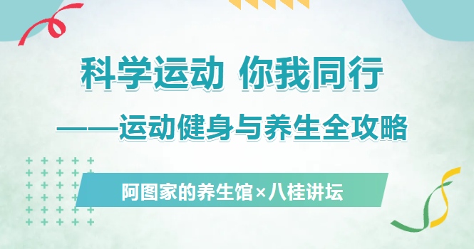 阿图家的养生馆×八桂讲坛| 科学运动 你我同行——运动健身与养生全攻略