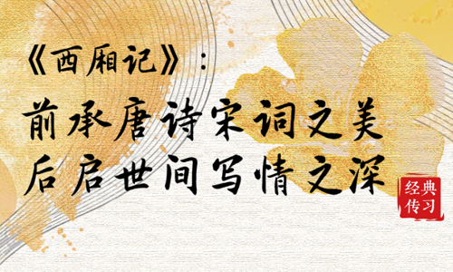 经典传习|《西厢记》：前承唐诗宋词之美 后启世间写情之深